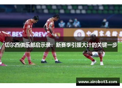 切尔西俱乐部启示录：新赛季引援大计的关键一步