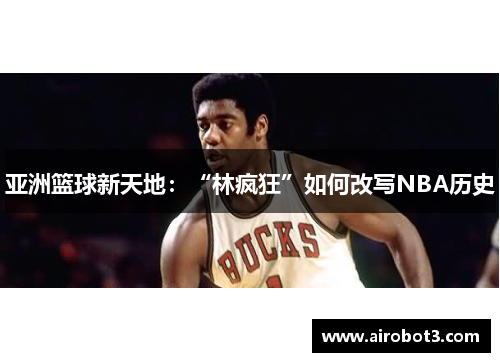亚洲篮球新天地：“林疯狂”如何改写NBA历史