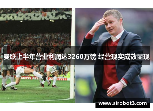 曼联上半年营业利润达3260万镑 经营现实成效显现